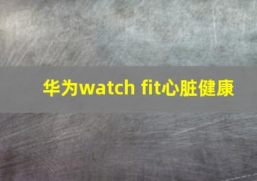 华为watch fit心脏健康